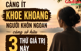 Người càng khôn ngoan không cần khoe khoang, nhưng thường âm thầm sở hữu 3 điều ai cũng ngưỡng mộ
