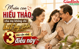 Nhiều cha mẹ hy sinh cả đời nhưng con vẫn lạnh nhạt: Hóa ra thiếu mất điều quan trọng này