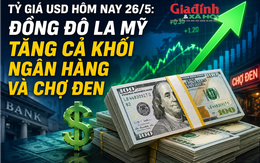 Tỷ giá USD hôm nay 26/5: Đồng Đô la Mỹ tăng cả khối ngân hàng và chợ đen