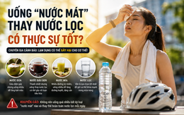 Chuyên gia cảnh báo sai lầm khi uống 'nước mát' ngày nắng nóng: Không phải càng uống càng tốt