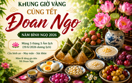 Chuyên gia chỉ ra khung giờ đẹp cúng Tết Đoan Ngọ 2026 đón cát khí, cầu bình an