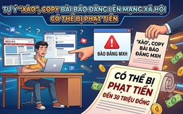 Từ 1/7/2026: Tự ý 'xào', copy bài báo đăng lên mạng xã hội có thể bị phạt đến 30 triệu đồng