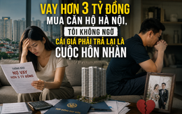 Vay hơn 3 tỷ đồng mua căn hộ Hà Nội, tôi không ngờ cái giá phải trả lại là cuộc hôn nhân