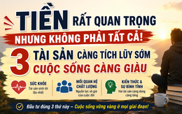 Tiền không phải là tài sản quý giá nhất: 3 điều càng tích lũy sớm, cuộc sống càng bền vững