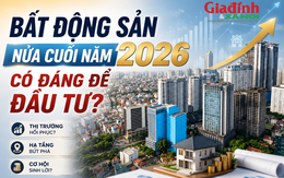 Bất động sản nửa cuối năm 2026 có phải là kênh đầu tư hấp dẫn?
