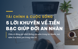Thấu hiểu 5 lời khuyên về tiền bạc này, đời tự khắc ngừng 'overthinking' và nhẹ tênh