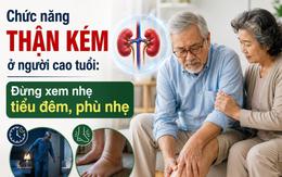 Chức năng thận kém ở người cao tuổi: Đừng xem nhẹ tiểu đêm, phù nhẹ