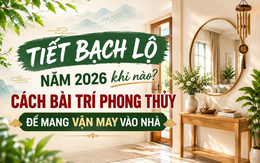 Cách bài trí không gian sống để đón cát khí, đưa vận may vào nhà trong tiết Bạch Lộ 2026