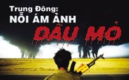 Trung Đông: Nỗi ám ảnh dầu mỏ