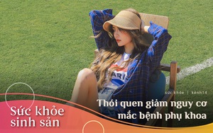 Nữ giới sẽ giảm hẳn nguy cơ mắc bệnh phụ khoa nếu duy trì đủ 4 thói quen sau