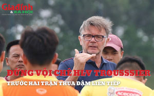 Đừng vội chê huấn luyện viên Philippe Troussier với hai trận thua đậm liên tiếp