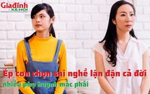 Ép con chọn sai nghề lận đận cả đời, nhiều phụ huynh mắc phải