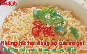 Những tác hại đáng sợ của mì gói, thích đến mấy cũng không nên ăn nhiều