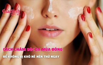 Cách chăm sóc da mùa đông để da không bị khô nẻ