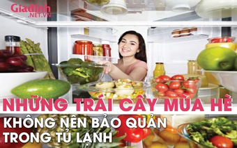 Những loại trái cây mùa hè không nên bảo quản trong tủ lạnh