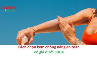 Cách chọn kem chống nắng an toàn có giá dưới 500K