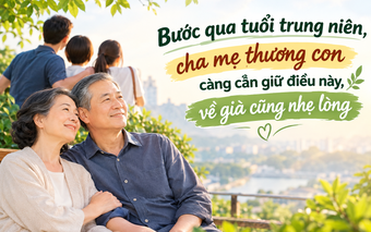 Bước qua tuổi trung niên, cha mẹ thương con càng cần giữ điều này, về già cũng nhẹ lòng