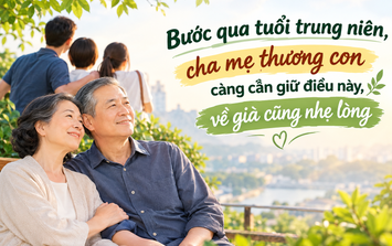 Bước qua tuổi trung niên, cha mẹ thương con càng cần giữ điều này, về già cũng nhẹ lòng