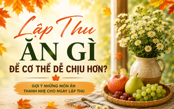 Chuyên gia lưu ý về ăn uống và gợi ý những món ăn thanh nhẹ giúp cơ thể dễ chịu hơn trong tiết Lập Thu 2026