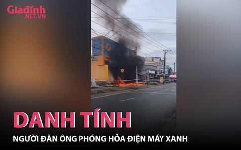 Danh tính người đàn ông phóng hỏa điện máy xanh