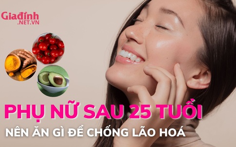 Phụ nữ sau 25 tuổi ăn gì chống lão hoá