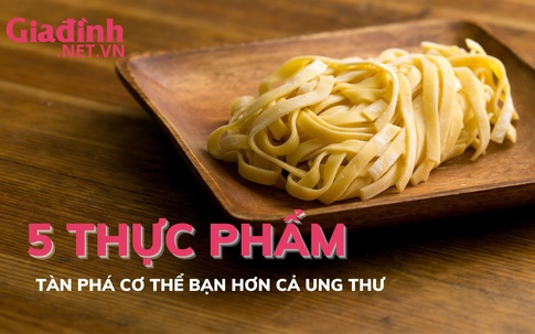 5 thực phẩm tàn phá cơ thể hơn cả ung thư, bạn đã biết?