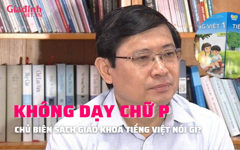 Chủ biên phản hồi gì về sách Tiếng Việt không dạy chữ P? 