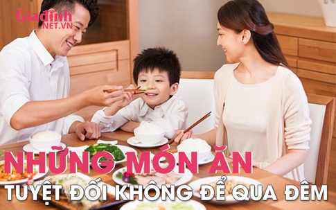 Những món ăn tuyệt đối không để qua đêm dù có được cất trong tủ lạnh