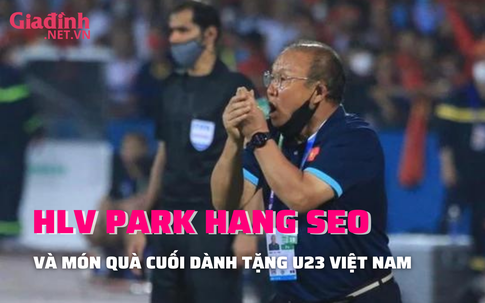 HLV Park Hang Seo và ‘món quà cuối’ cùng đội tuyển U23 Việt Nam