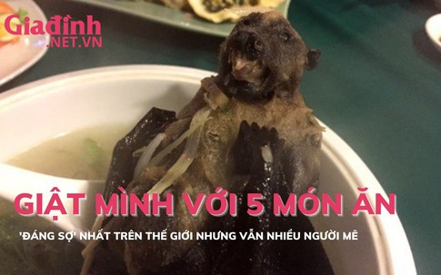 Giật mình’ với 5 món ăn kỳ lạ nhất trên thế giới nhưng vẫn nhiều người mê