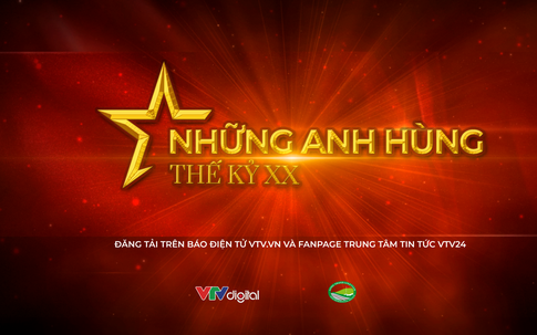 "Những anh hùng thế kỷ XX": Chương trình hay của VTV về lịch sử