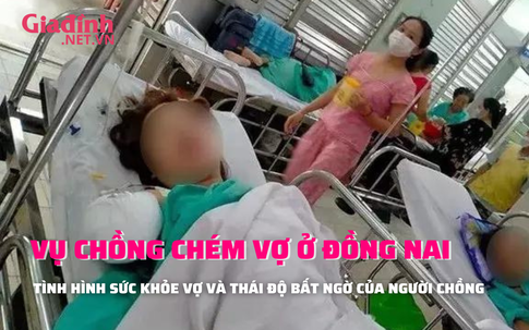 Tình hình sức khoẻ người vợ và thái độ bất ngờ của chồng vụ chồng chém vợ lìa tay ở Đồng Nai