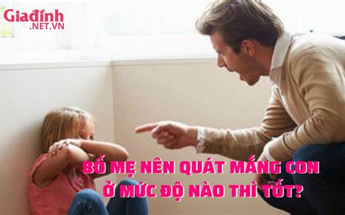 Bố mẹ có nên quát mắng to tiếng khi con làm sai?