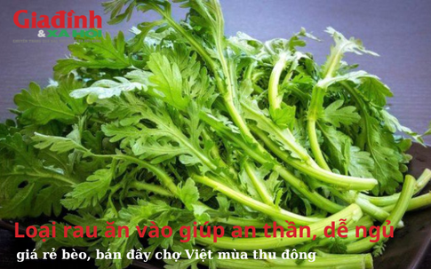 Loại rau ăn vào giúp an thần, dễ ngủ, giá rẻ bèo, bán đầy chợ Việt mùa thu đông