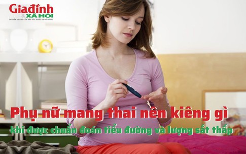 Phụ nữ mang thai nên kiêng gì khi được chuẩn đoán tiểu đường và lượng sắt thấp