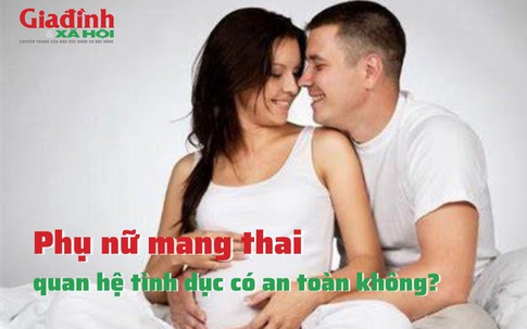 Phụ nữ mang thai quan hệ tình dục có an toàn không?