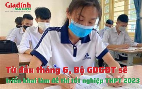 Từ đầu tháng 6, Bộ GD&ĐT sẽ triển khai làm đề thi tốt nghiệp THPT 2023 