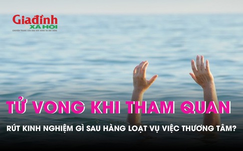 Rút kinh nghiệm gì sau loạt vụ việc học sinh tử vong khi đi tham quan?