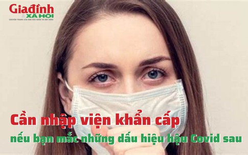 Cần nhập viện khẩn cấp nếu bạn mắc những dấu hiệu hậu Covid-19 sau