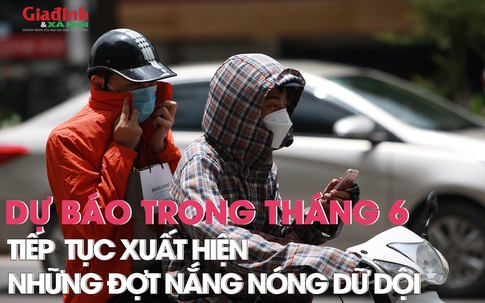 Dự báo trong tháng 6 sẽ tiếp tục xuất hiện những đợt nắng nóng dữ dội