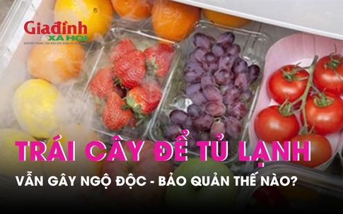 Từ vụ ngộ độc dưa lê để tủ lạnh, lựa chọn và bảo quản trái cây nhất định phải ghi nhớ những điều này