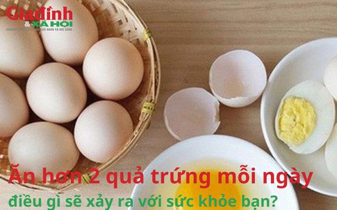 Ăn hơn 2 quả trứng mỗi ngày, điều gì sẽ xảy ra với sức khỏe của bạn?