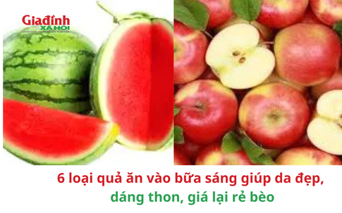 6 loại quả ăn vào bữa sáng giúp da đẹp, dáng thon, giá lại rẻ bèo