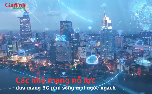 Các nhà mạng nỗ lực đưa mạng 5G phủ sóng mọi ngóc ngách