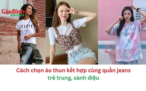 Cách chọn áo thun kết hợp cùng quần jeans trẻ trung, sành điệu