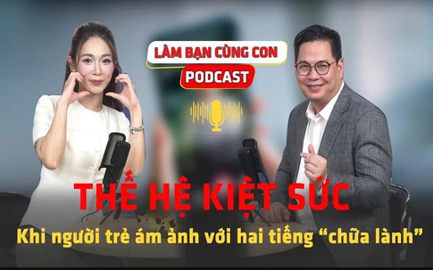 [PODCAST LÀM BẠN CÙNG CON] Thế hệ kiệt sức – Khi người trẻ ám ảnh với hai tiếng 'chữa lành'