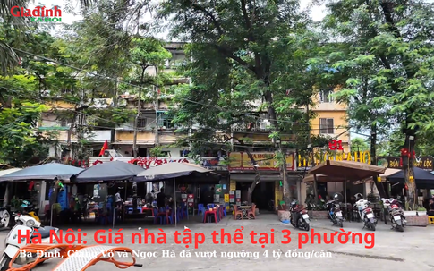 Hà Nội: Giá nhà tập thể tại 3 phường Ba Đình, Giảng Võ và Ngọc Hà đã vượt ngưỡng 4 tỷ đồng/căn