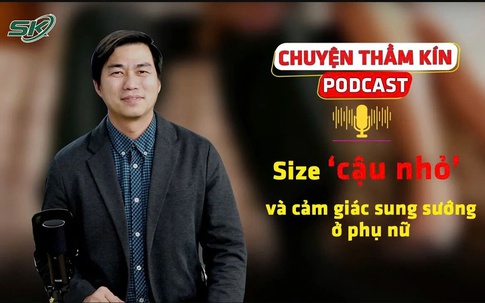 [PODCAST CHUYỆN THẦM KÍN] Size ‘cậu nhỏ’ và cảm giác sung sướng ở phụ nữ