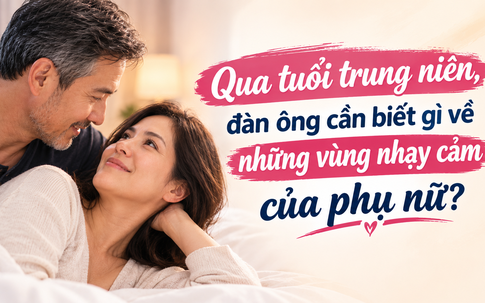 Qua tuổi trung niên, đàn ông cần biết gì về những vùng nhạy cảm của phụ nữ