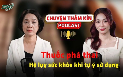 [PODCAST CHUYỆN THẦM KÍN] Thuốc phá thai: Hệ lụy sức khỏe khi tự ý sử dụng